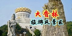 日本强奸抽搐高潮中国浙江-绍兴大香林旅游风景区